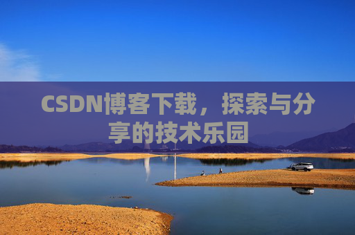 CSDN博客下载,探索与分享的技术乐园 CSDN博客下载,探索与分享的技术乐园